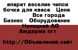 апарат веселие чипси.бочка для кваса › Цена ­ 100 000 - Все города Бизнес » Оборудование   . Ненецкий АО,Амдерма пгт